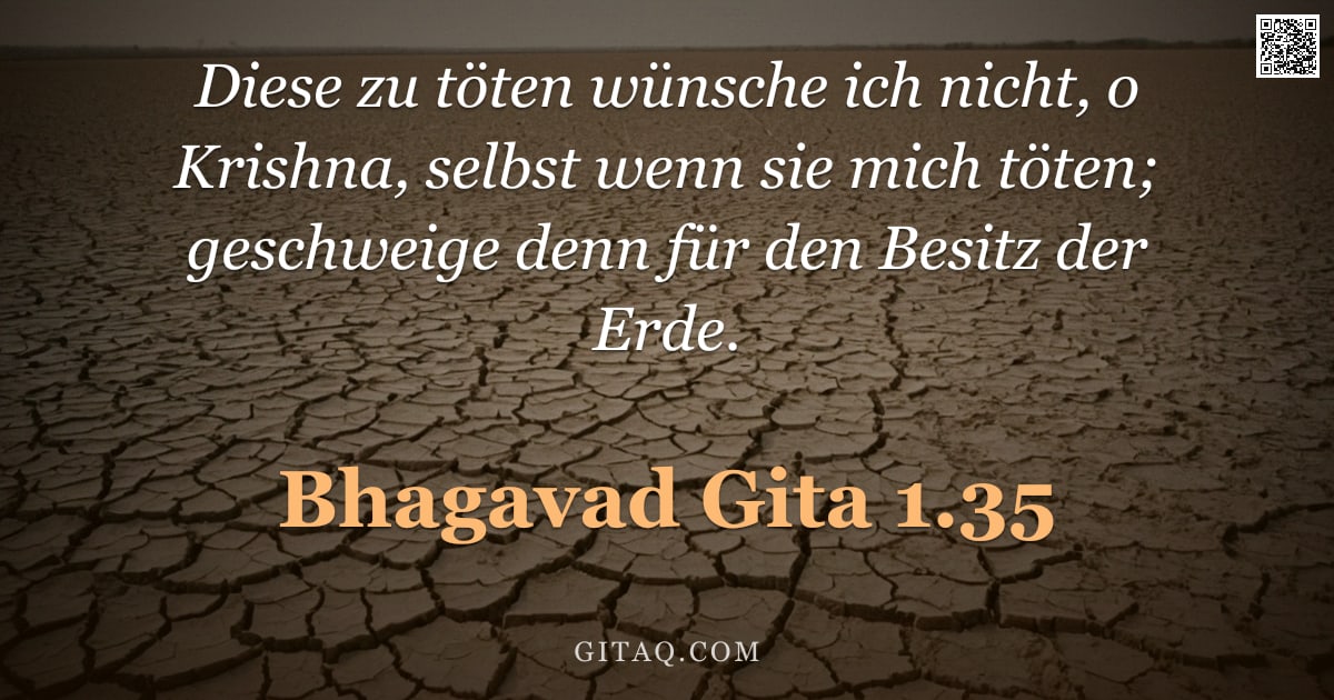 Bhagavad Gita 1.35 — "Diese zu töten wünsche ich nicht, o Krishna, selbst wenn sie mich töten; geschweige denn für den Bes"