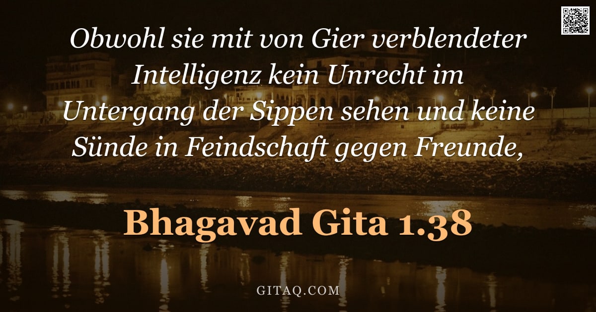Bhagavad Gita 1.38 — "Obwohl sie mit von Gier verblendeter Intelligenz kein Unrecht im Untergang der Sippen sehen und kein"