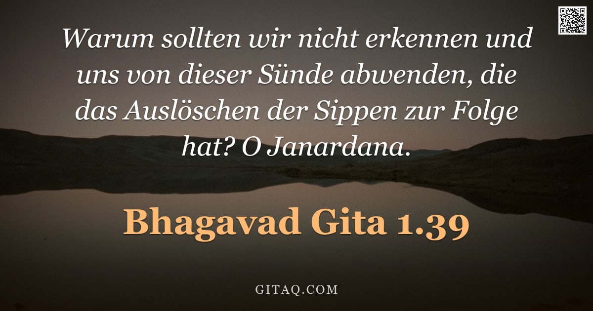 Bhagavad Gita 1.39 — "Warum sollten wir nicht erkennen und uns von dieser Sünde abwenden, die das Auslöschen der Sippen zu"