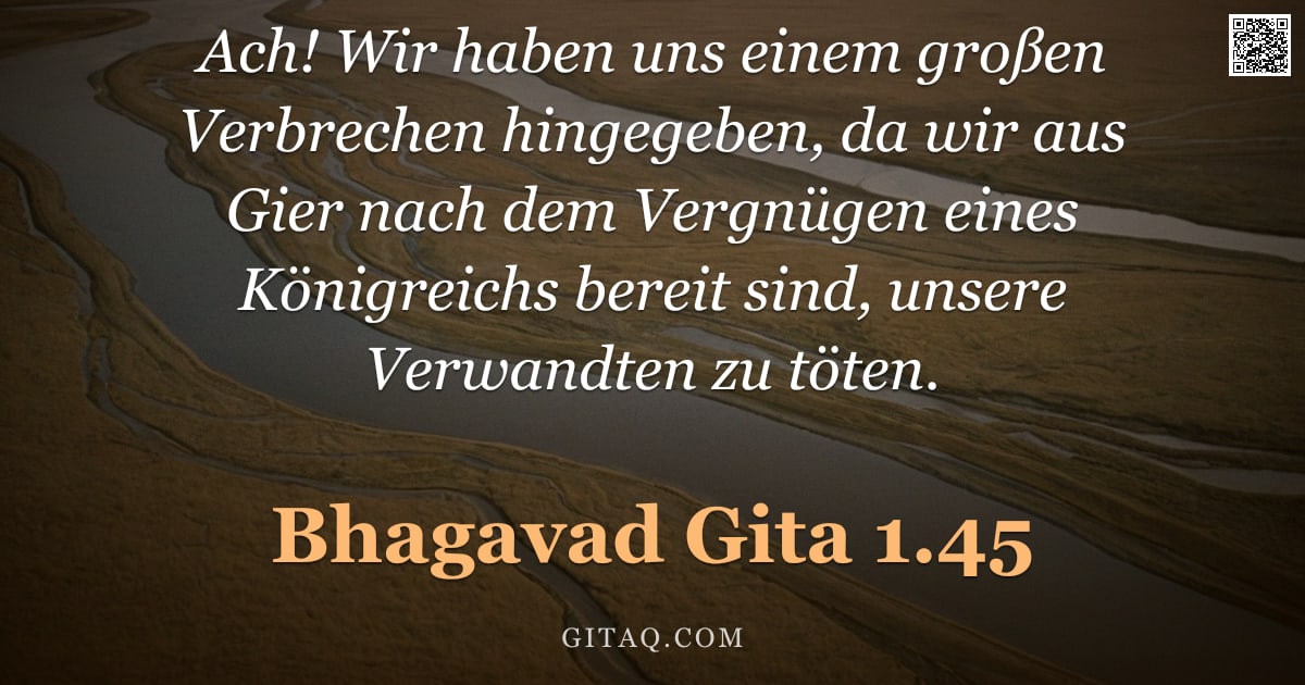Bhagavad Gita 1.45 — "Ach! Wir haben uns einem großen Verbrechen hingegeben, da wir aus Gier nach dem Vergnügen eines Köni"