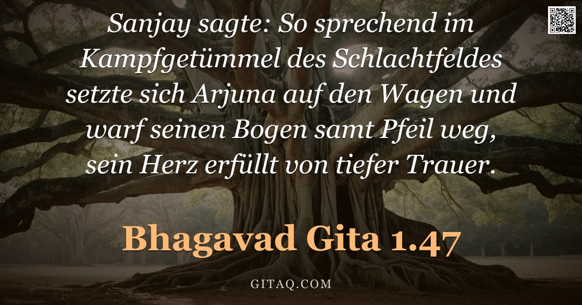Bhagavad Gita 1.47 — "Sanjay sagte: So sprechend im Kampfgetümmel des Schlachtfeldes setzte sich Arjuna auf den Wagen und "