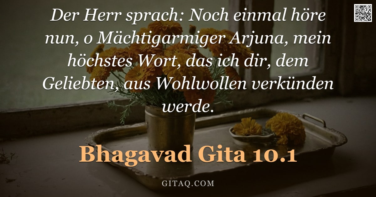 Bhagavad Gita 10.1 — "Der Herr sprach: Noch einmal höre nun, o Mächtigarmiger Arjuna, mein höchstes Wort, das ich dir, dem"