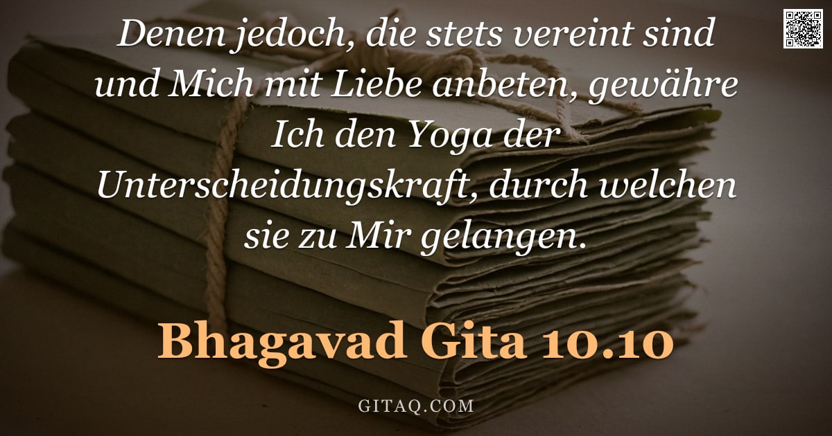Bhagavad Gita 10.10 — "Denen jedoch, die stets vereint sind und Mich mit Liebe anbeten, gewähre Ich den Yoga der Unterschei"