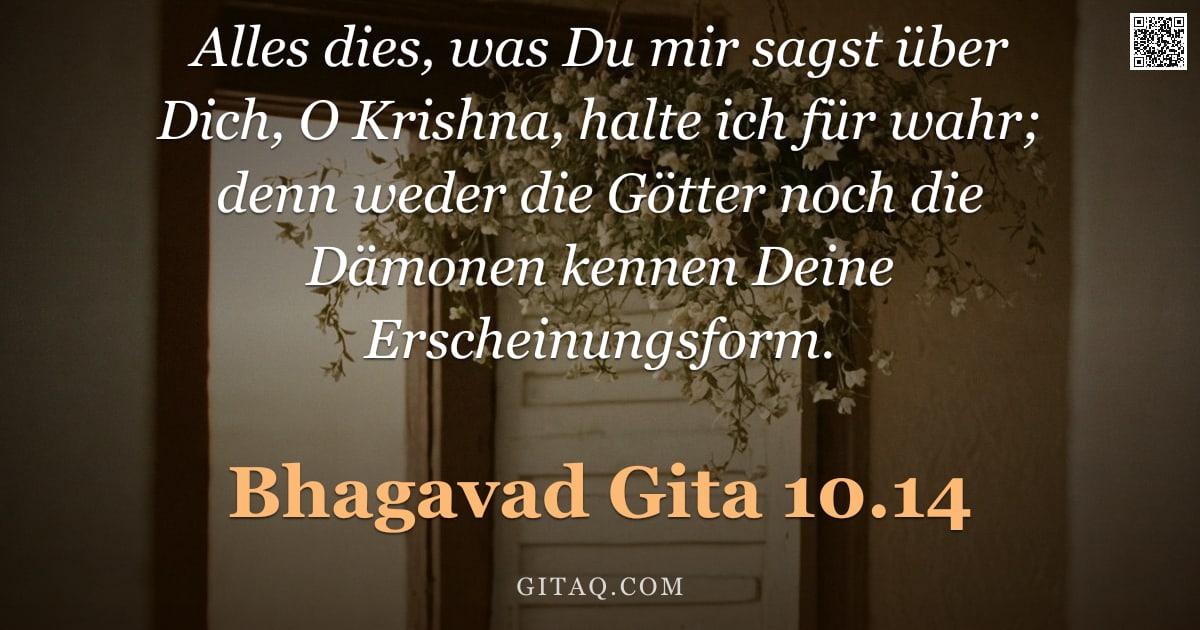 Bhagavad Gita 10.14 — "Alles dies, was Du mir sagst über Dich, O Krishna, halte ich für wahr; denn weder die Götter noch di"
