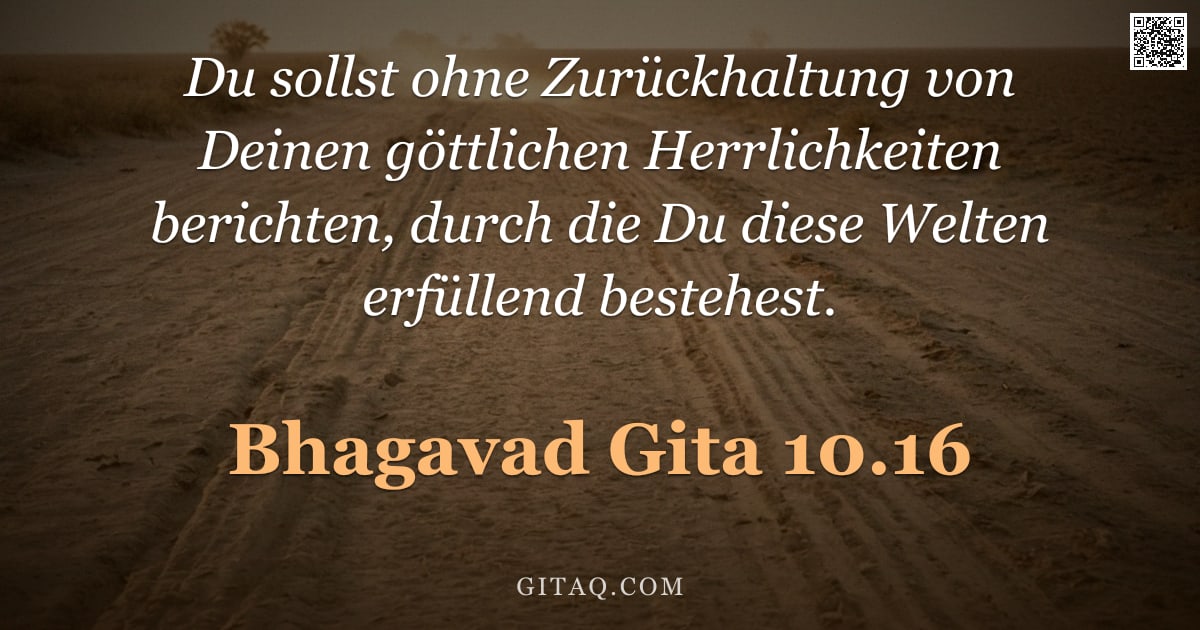 Bhagavad Gita 10.16 — "Du sollst ohne Zurückhaltung von Deinen göttlichen Herrlichkeiten berichten, durch die Du diese Welt"
