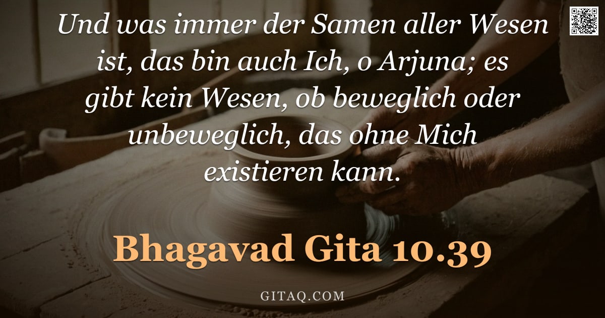 Bhagavad Gita 10.39 — "Und was immer der Samen aller Wesen ist, das bin auch Ich, o Arjuna; es gibt kein Wesen, ob beweglic"