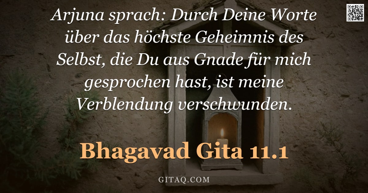 Bhagavad Gita 11.1 — "Arjuna sprach: Durch Deine Worte über das höchste Geheimnis des Selbst, die Du aus Gnade für mich ge"