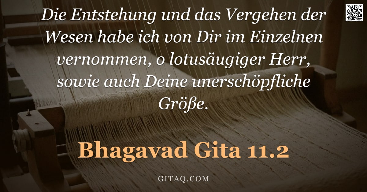 Bhagavad Gita 11.2 — "Die Entstehung und das Vergehen der Wesen habe ich von Dir im Einzelnen vernommen, o lotusäugiger He"