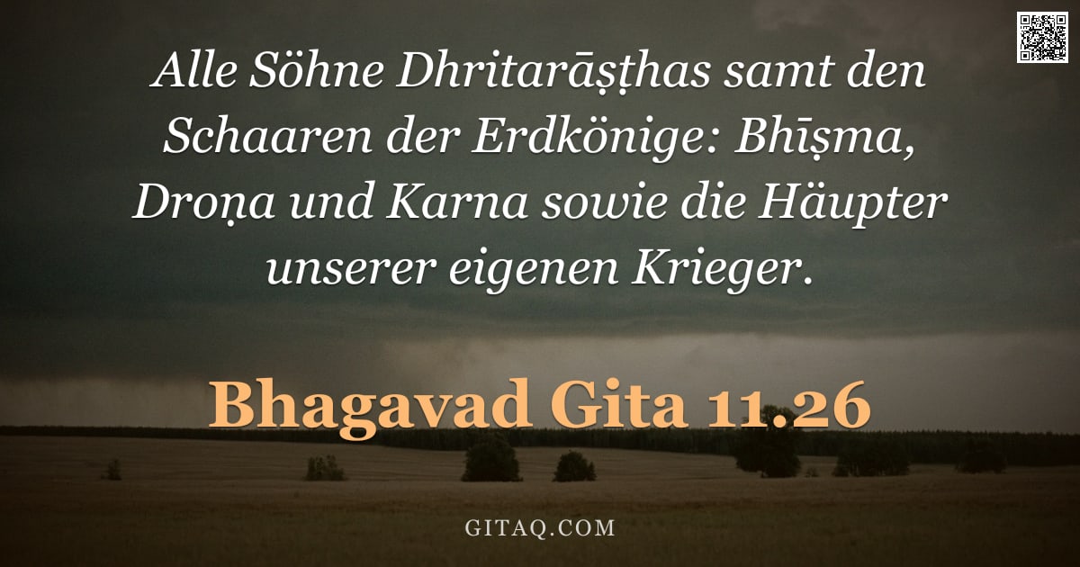 Bhagavad Gita 11.26 — "Alle Söhne Dhritarāṣṭhas samt den Schaaren der Erdkönige: Bhīṣma, Droṇa und Karna sowie die Häupter "