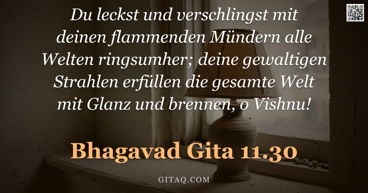 Bhagavad Gita 11.30 — "Du leckst und verschlingst mit deinen flammenden Mündern alle Welten ringsumher; deine gewaltigen St"