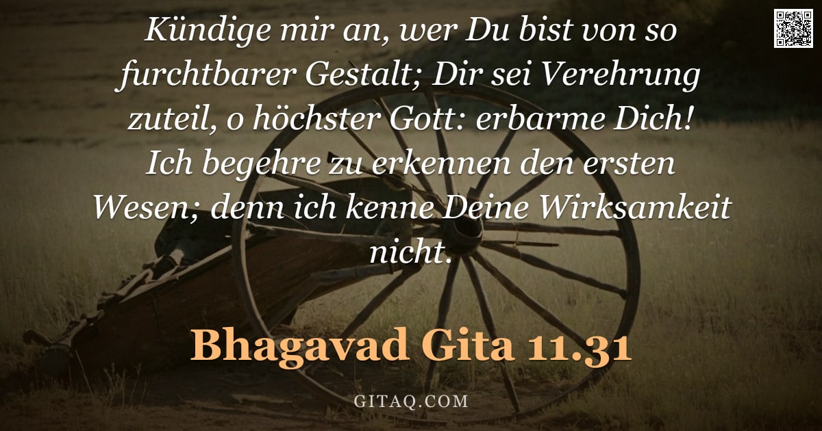 Bhagavad Gita 11.31 — "Kündige mir an, wer Du bist von so furchtbarer Gestalt; Dir sei Verehrung zuteil, o höchster Gott: e"