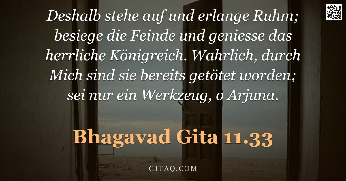 Bhagavad Gita 11.33 — "Deshalb stehe auf und erlange Ruhm; besiege die Feinde und geniesse das herrliche Königreich. Wahrli"