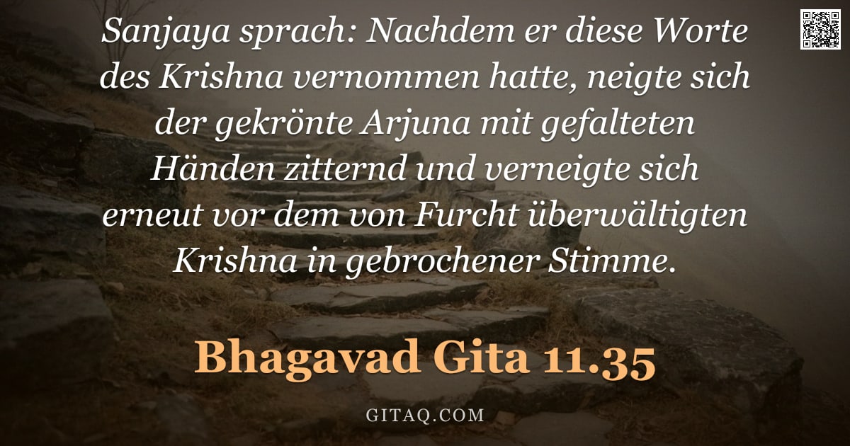 Bhagavad Gita 11.35 — "Sanjaya sprach: Nachdem er diese Worte des Krishna vernommen hatte, neigte sich der gekrönte Arjuna "