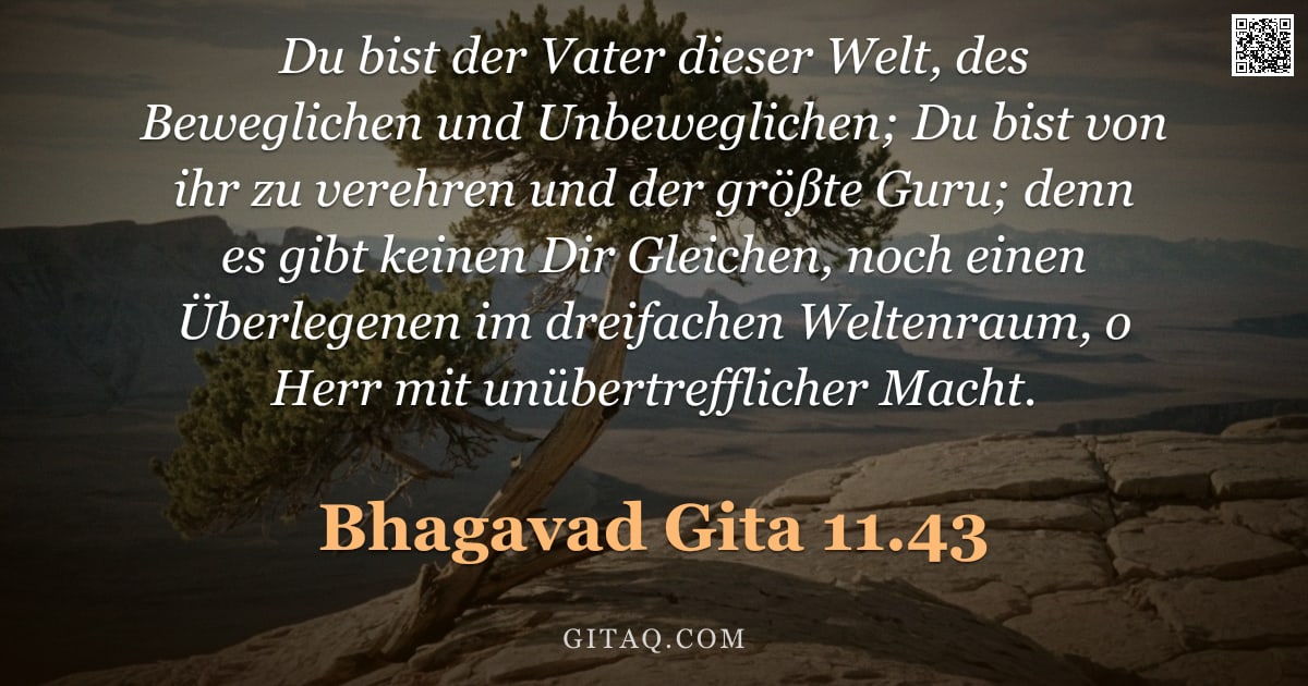 Bhagavad Gita 11.43 — "Du bist der Vater dieser Welt, des Beweglichen und Unbeweglichen; Du bist von ihr zu verehren und de"