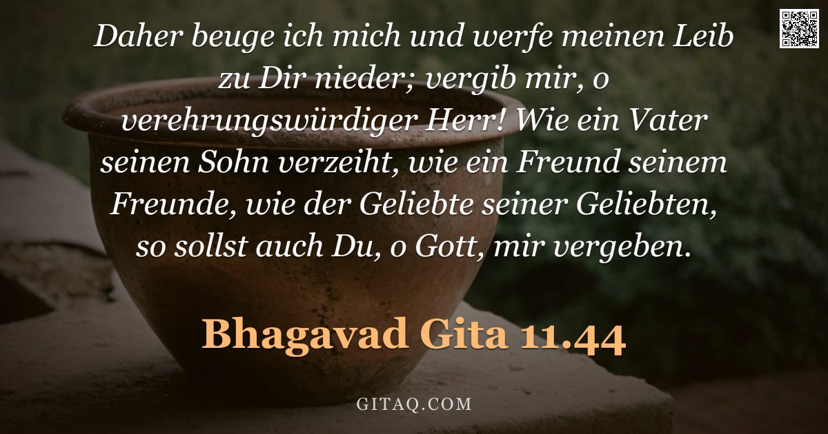 Bhagavad Gita 11.44 — "Daher beuge ich mich und werfe meinen Leib zu Dir nieder; vergib mir, o verehrungswürdiger Herr! Wie"