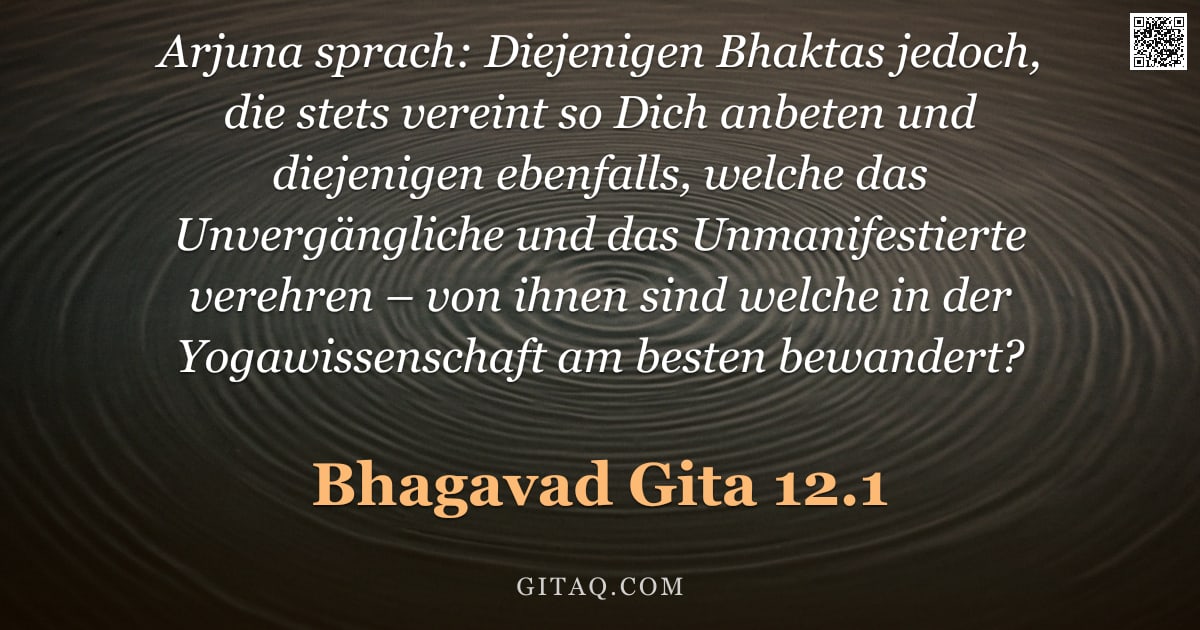 Bhagavad Gita 12.1 — "Arjuna sprach: Diejenigen Bhaktas jedoch, die stets vereint so Dich anbeten und diejenigen ebenfalls"