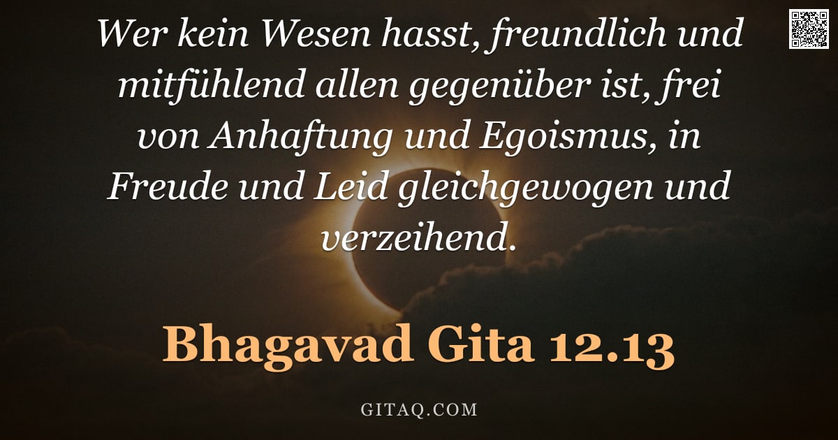 Bhagavad Gita 12.13 — "Wer kein Wesen hasst, freundlich und mitfühlend allen gegenüber ist, frei von Anhaftung und Egoismus"