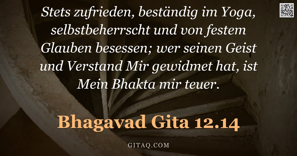 Bhagavad Gita 12.14 — "Stets zufrieden, beständig im Yoga, selbstbeherrscht und von festem Glauben besessen; wer seinen Gei"