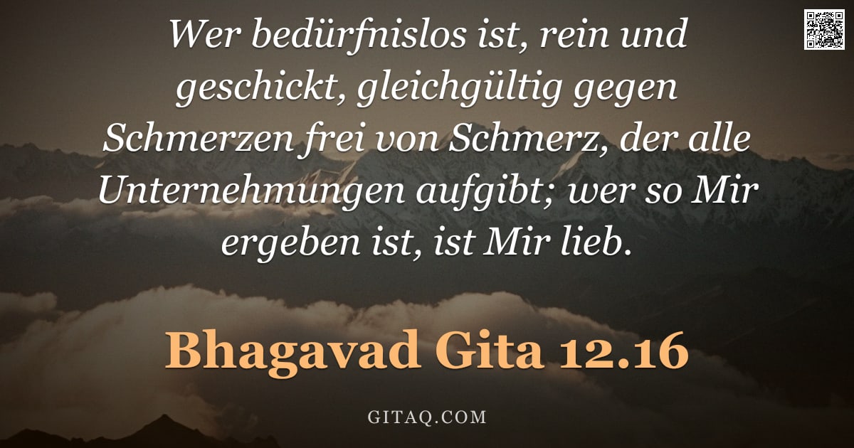 Bhagavad Gita 12.16 — "Wer bedürfnislos ist, rein und geschickt, gleichgültig gegen Schmerzen frei von Schmerz, der alle Un"