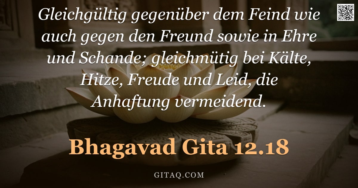 Bhagavad Gita 12.18 — "Gleichgültig gegenüber dem Feind wie auch gegen den Freund sowie in Ehre und Schande; gleichmütig be"