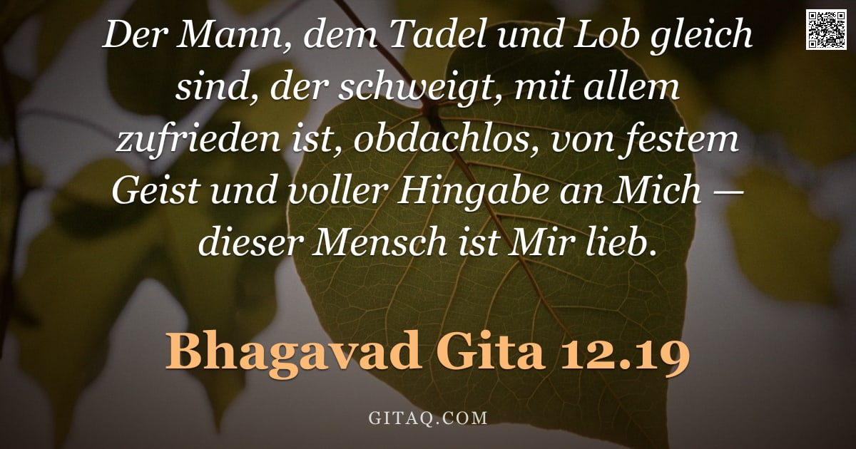 Bhagavad Gita 12.19 — "Der Mann, dem Tadel und Lob gleich sind, der schweigt, mit allem zufrieden ist, obdachlos, von feste"