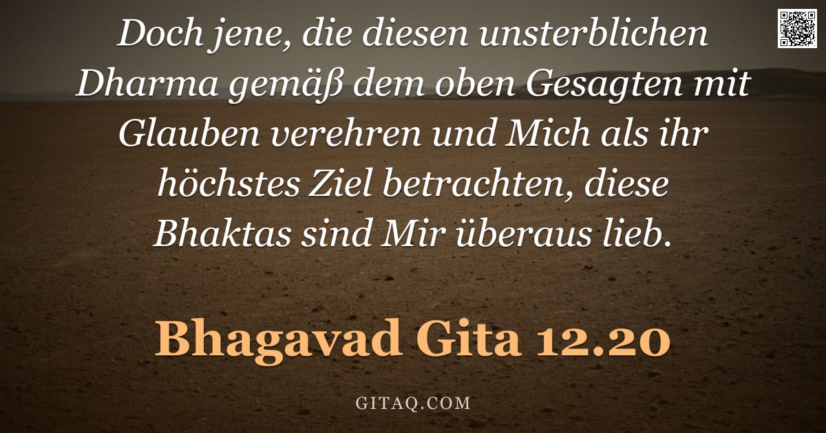 Bhagavad Gita 12.20 — "Doch jene, die diesen unsterblichen Dharma gemäß dem oben Gesagten mit Glauben verehren und Mich als"