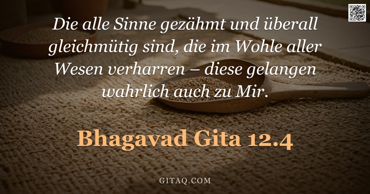 Bhagavad Gita 12.4 — "Die alle Sinne gezähmt und überall gleichmütig sind, die im Wohle aller Wesen verharren – diese gela"