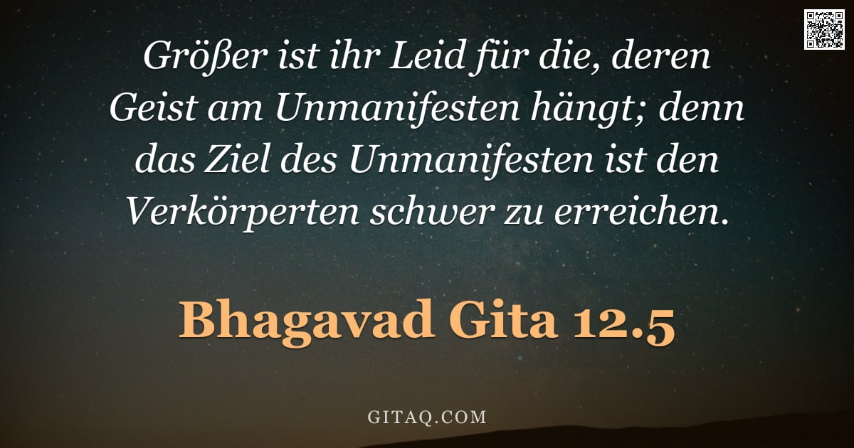 Bhagavad Gita 12.5 — "Größer ist ihr Leid für die, deren Geist am Unmanifesten hängt; denn das Ziel des Unmanifesten ist d"
