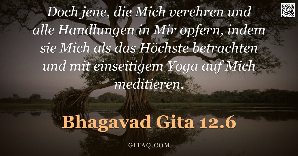 Bhagavad Gita 12.6 — "Doch jene, die Mich verehren und alle Handlungen in Mir opfern, indem sie Mich als das Höchste betra"