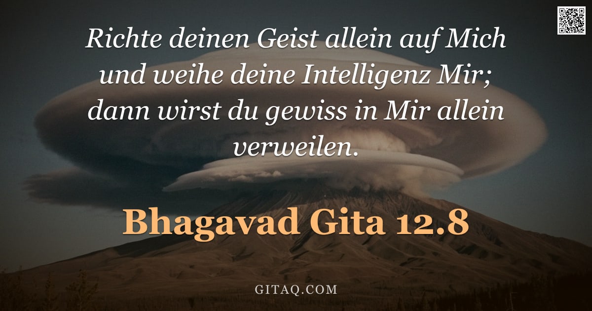 Bhagavad Gita 12.8 — "Richte deinen Geist allein auf Mich und weihe deine Intelligenz Mir; dann wirst du gewiss in Mir all"