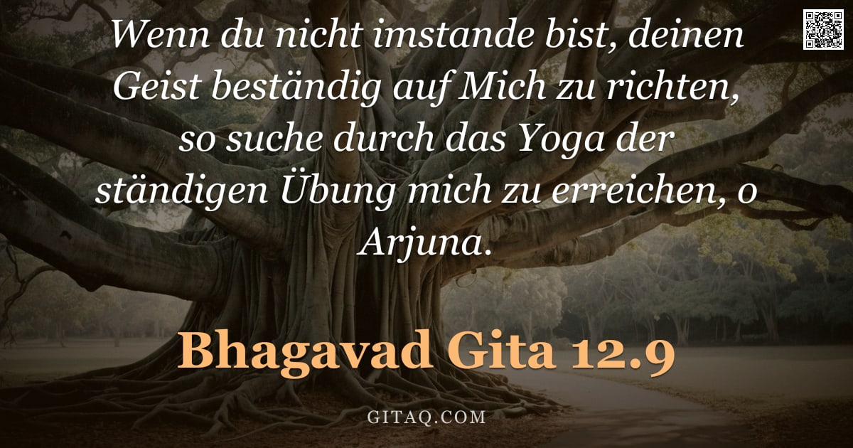 Bhagavad Gita 12.9 — "Wenn du nicht imstande bist, deinen Geist beständig auf Mich zu richten, so suche durch das Yoga der"