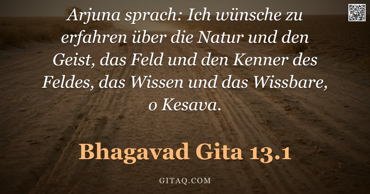 Bhagavad Gita 13.1 — "Arjuna sprach: Ich wünsche zu erfahren über die Natur und den Geist, das Feld und den Kenner des Fel"