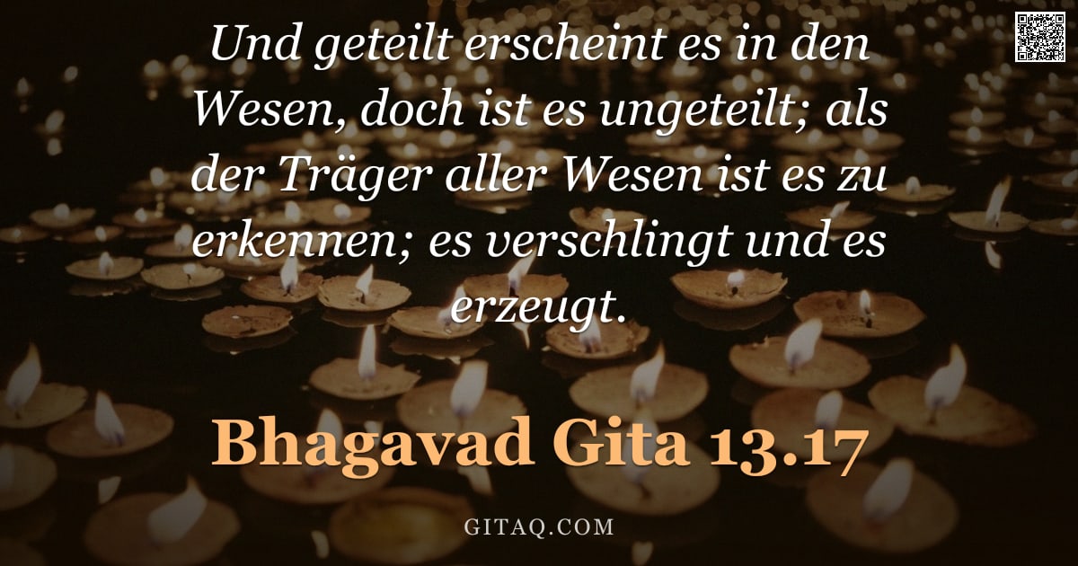 Bhagavad Gita 13.17 — "Und geteilt erscheint es in den Wesen, doch ist es ungeteilt; als der Träger aller Wesen ist es zu e"