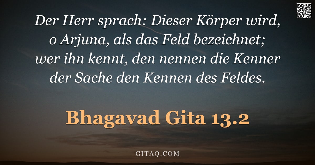 Bhagavad Gita 13.2 — "Der Herr sprach: Dieser Körper wird, o Arjuna, als das Feld bezeichnet; wer ihn kennt, den nennen di"