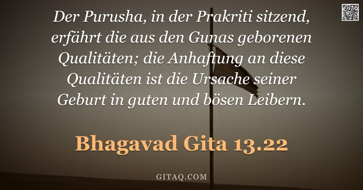 Bhagavad Gita 13.22 — "Der Purusha, in der Prakriti sitzend, erfährt die aus den Gunas geborenen Qualitäten; die Anhaftung "