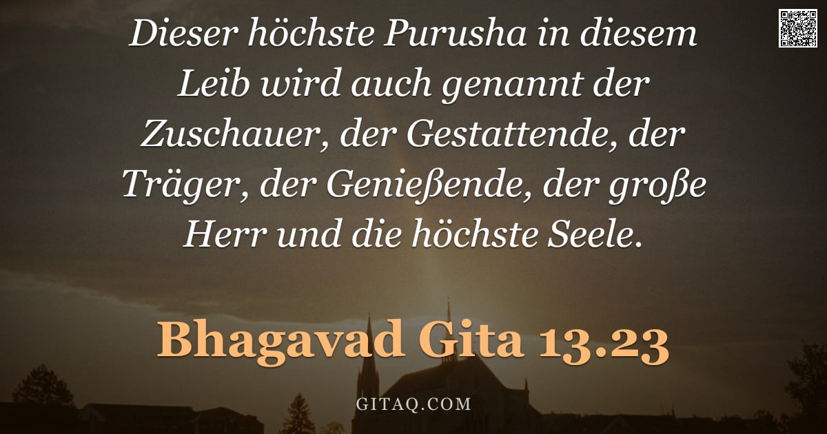 Bhagavad Gita 13.23 — "Dieser höchste Purusha in diesem Leib wird auch genannt der Zuschauer, der Gestattende, der Träger, "