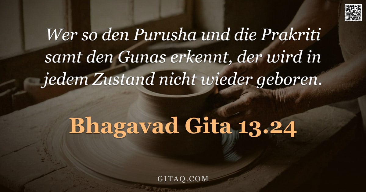 Bhagavad Gita 13.24 — "Wer so den Purusha und die Prakriti samt den Gunas erkennt, der wird in jedem Zustand nicht wieder g"