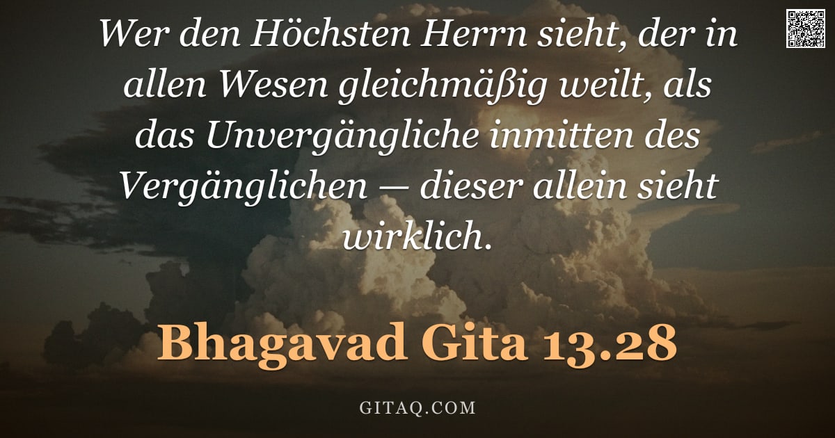 Bhagavad Gita 13.28 — "Wer den Höchsten Herrn sieht, der in allen Wesen gleichmäßig weilt, als das Unvergängliche inmitten "