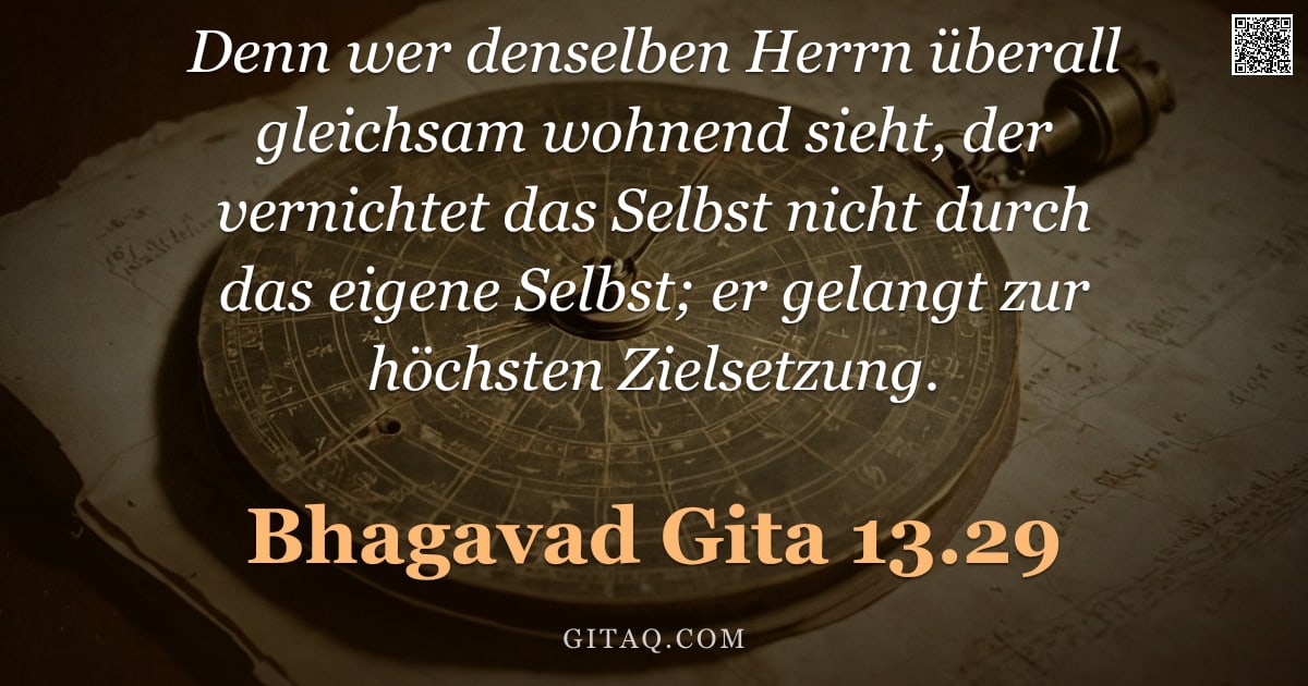 Bhagavad Gita 13.29 — "Denn wer denselben Herrn überall gleichsam wohnend sieht, der vernichtet das Selbst nicht durch das "