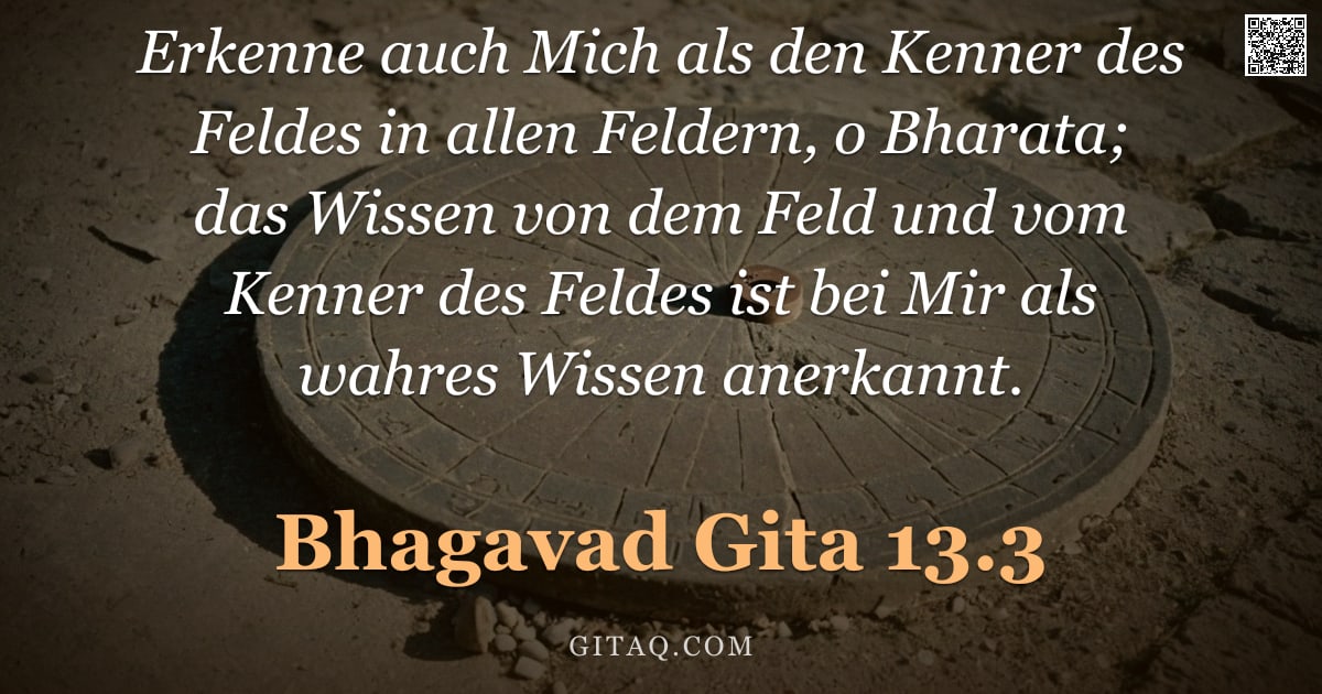 Bhagavad Gita 13.3 — "Erkenne auch Mich als den Kenner des Feldes in allen Feldern, o Bharata; das Wissen von dem Feld und"