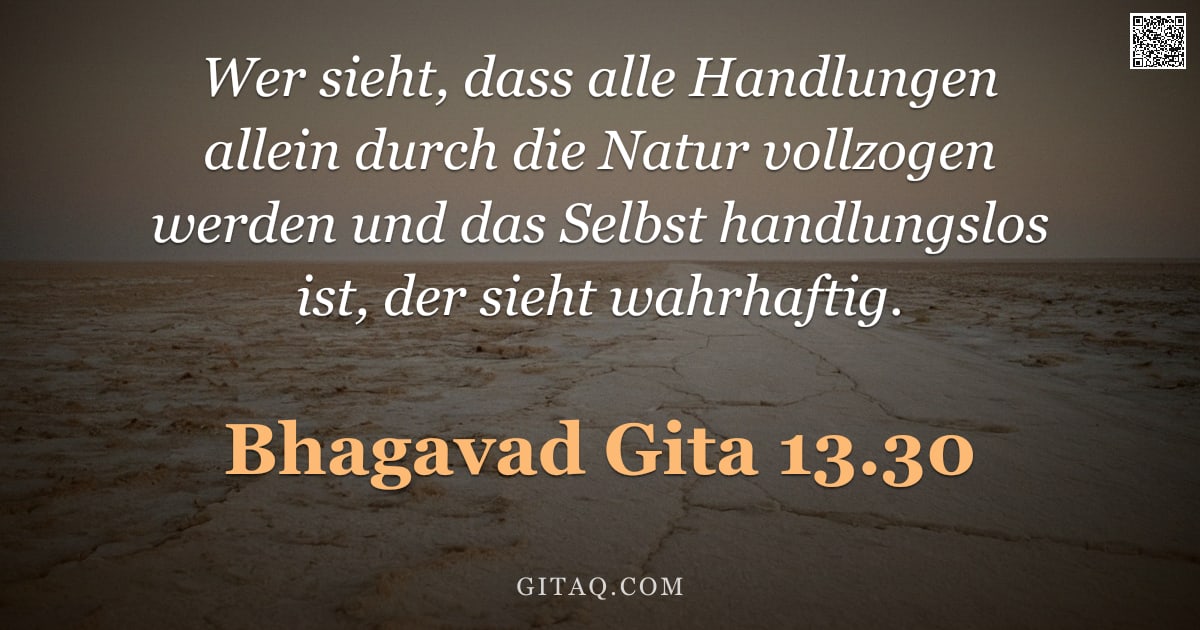 Bhagavad Gita 13.30 — "Wer sieht, dass alle Handlungen allein durch die Natur vollzogen werden und das Selbst handlungslos "