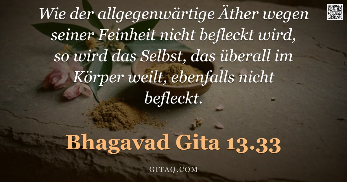 Bhagavad Gita 13.33 — "Wie der allgegenwärtige Äther wegen seiner Feinheit nicht befleckt wird, so wird das Selbst, das übe"