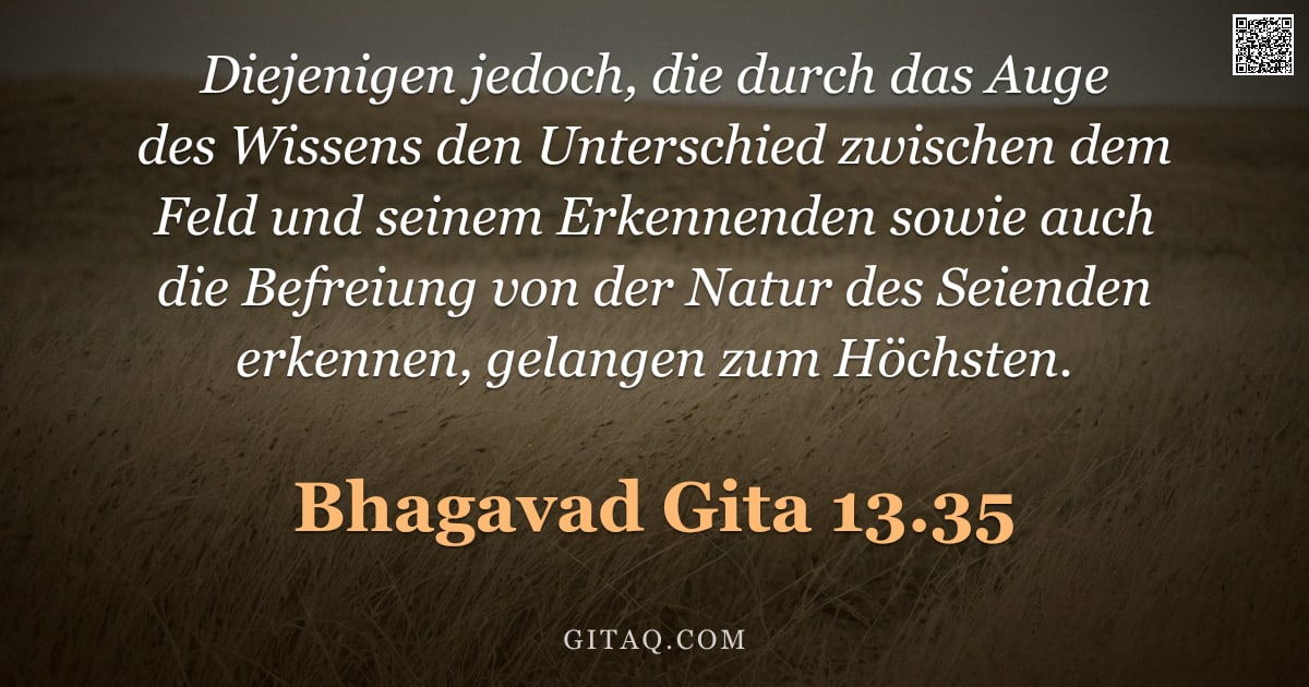 Bhagavad Gita 13.35 — "Diejenigen jedoch, die durch das Auge des Wissens den Unterschied zwischen dem Feld und seinem Erken"
