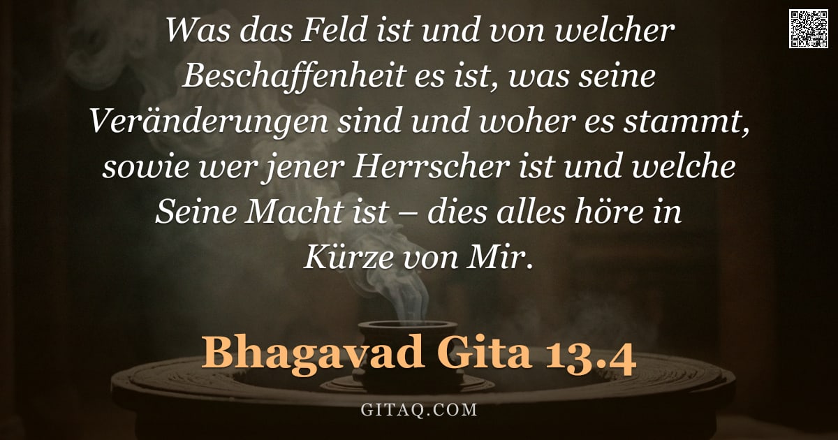 Bhagavad Gita 13.4 — "Was das Feld ist und von welcher Beschaffenheit es ist, was seine Veränderungen sind und woher es st"