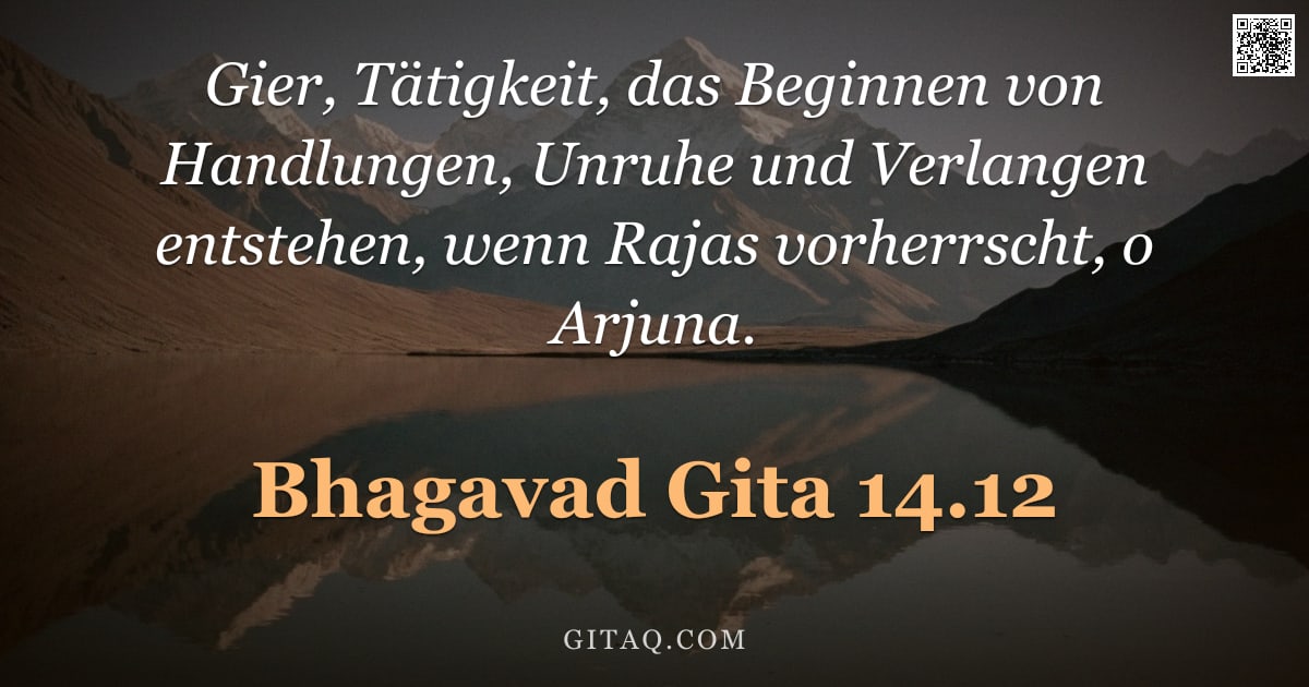 Bhagavad Gita 14.12 — "Gier, Tätigkeit, das Beginnen von Handlungen, Unruhe und Verlangen entstehen, wenn Rajas vorherrscht"
