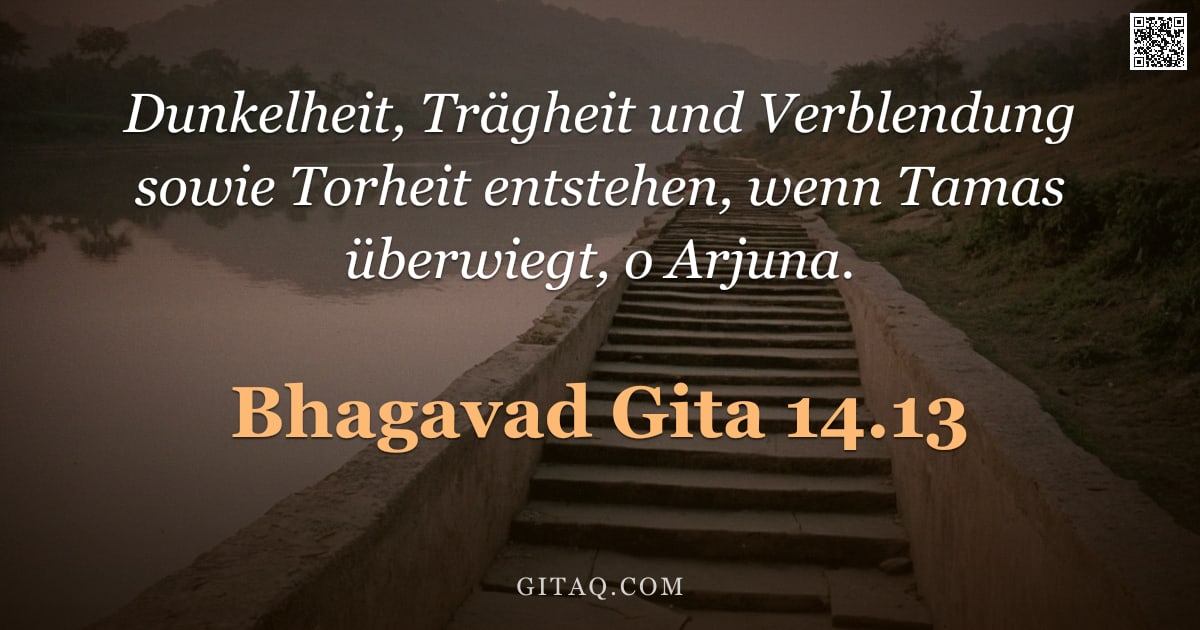 Bhagavad Gita 14.13 — "Dunkelheit, Trägheit und Verblendung sowie Torheit entstehen, wenn Tamas überwiegt, o Arjuna."
