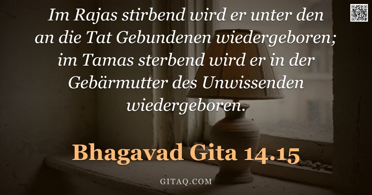 Bhagavad Gita 14.15 — "Im Rajas stirbend wird er unter den an die Tat Gebundenen wiedergeboren; im Tamas sterbend wird er i"