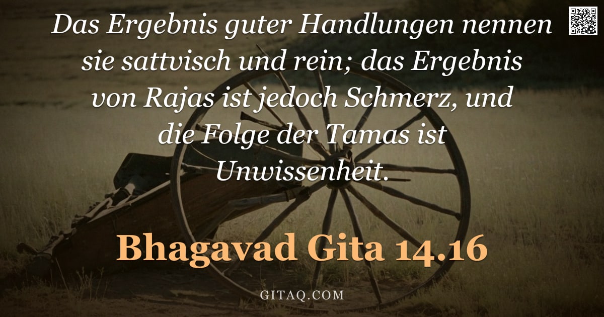 Bhagavad Gita 14.16 — "Das Ergebnis guter Handlungen nennen sie sattvisch und rein; das Ergebnis von Rajas ist jedoch Schme"