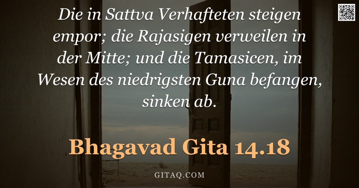 Bhagavad Gita 14.18 — "Die in Sattva Verhafteten steigen empor; die Rajasigen verweilen in der Mitte; und die Tamasicen, im"