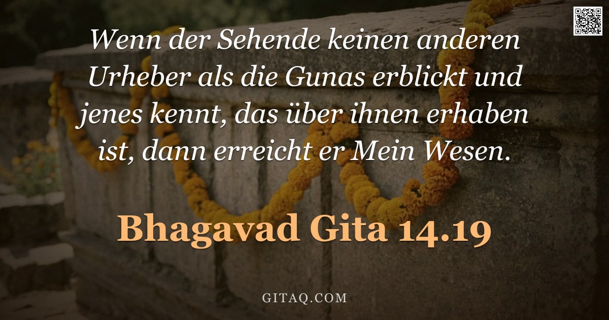 Bhagavad Gita 14.19 — "Wenn der Sehende keinen anderen Urheber als die Gunas erblickt und jenes kennt, das über ihnen erhab"